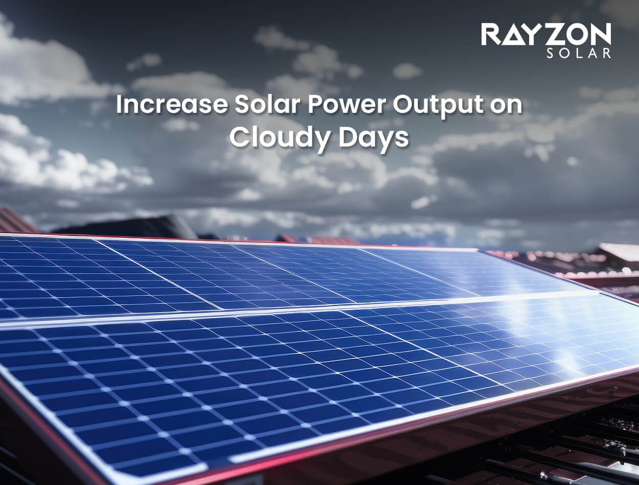 Increase Solar Power Output on Cloudy Days: Expert Tips from Rayzon Solar